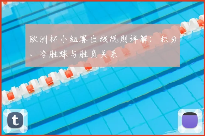 欧洲杯小组赛出线规则详解:积分、净胜球与胜负关系