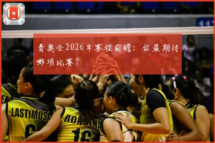 青奥会2026年赛程前瞻:你最期待哪项比赛?