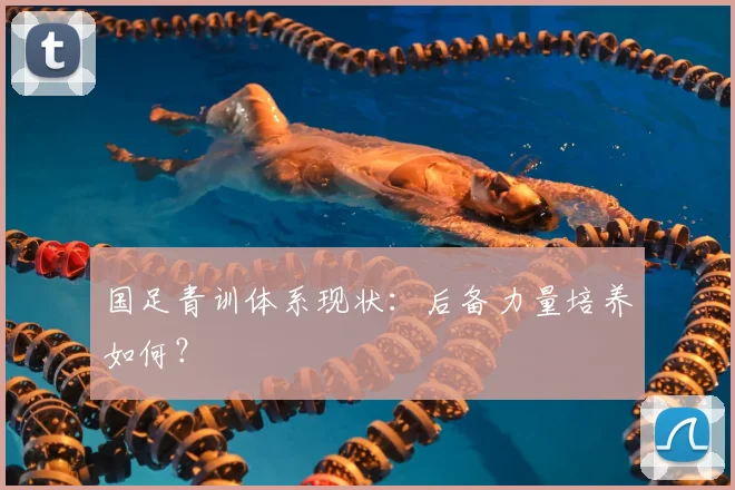 国足青训体系现状：后备力量培养如何？