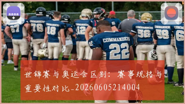 世锦赛与奥运会区别：赛事规格与重要性对比_20260605214004