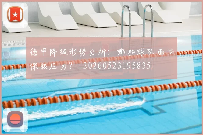 德甲降级形势分析:哪些球队面临保级压力?_20260523195835