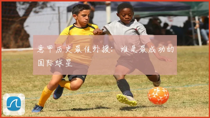 意甲历史最佳外援:谁是最成功的国际球星