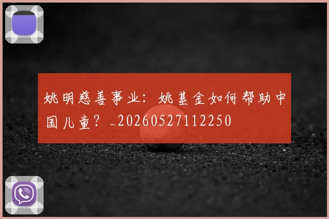 姚明慈善事业：姚基金如何帮助中国儿童？_20260527112250