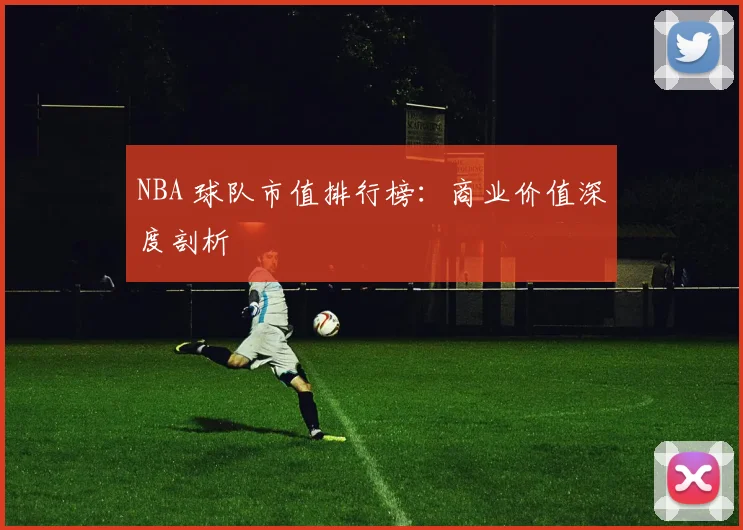 NBA 球队市值排行榜：商业价值深度剖析