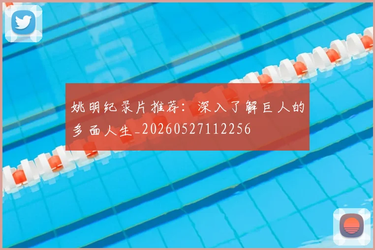 姚明纪录片推荐：深入了解巨人的多面人生_20260527112256