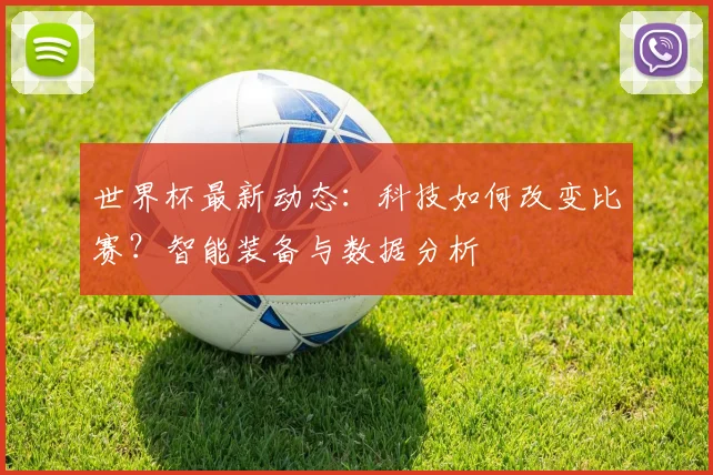 世界杯最新动态：科技如何改变比赛？智能装备与数据分析