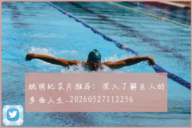 姚明纪录片推荐:深入了解巨人的多面人生_20260527112256
