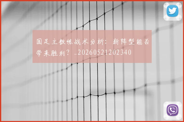 国足主教练战术分析：新阵型能否带来胜利？_20260521202340