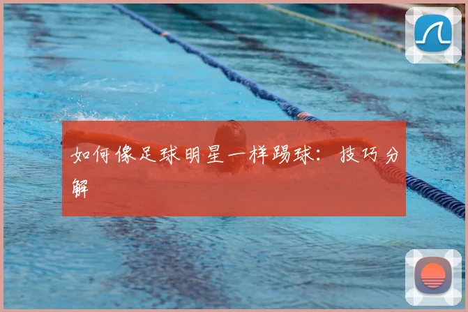 如何像足球明星一样踢球：技巧分解