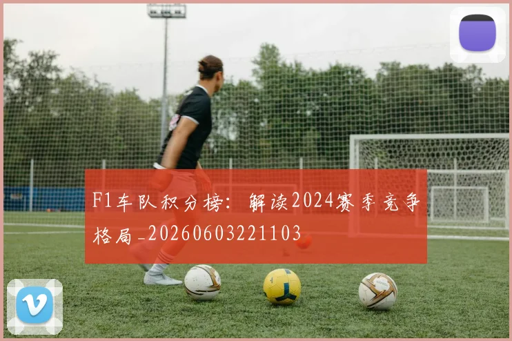 F1车队积分榜：解读2024赛季竞争格局_20260603221103