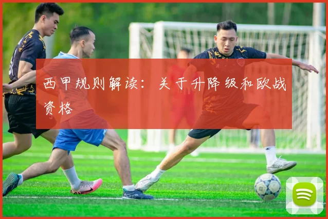 西甲规则解读:关于升降级和欧战资格