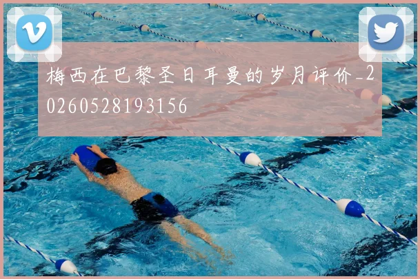 梅西在巴黎圣日耳曼的岁月评价_20260528193156