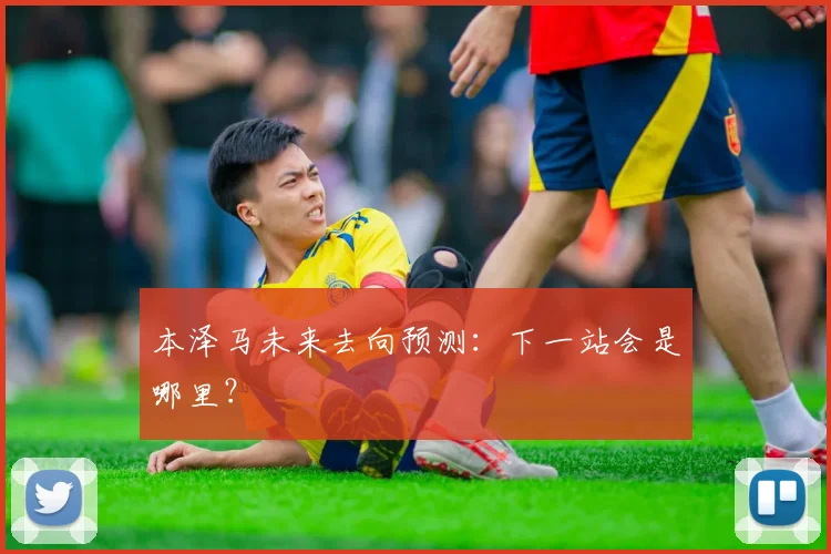 本泽马未来去向预测:下一站会是哪里?