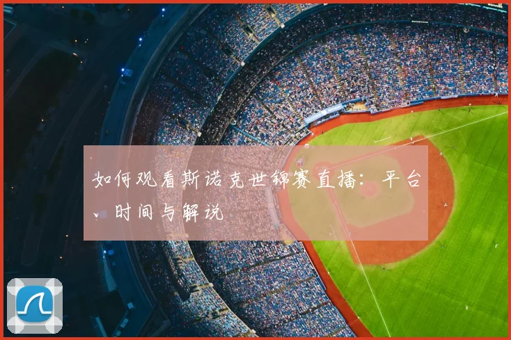 如何观看斯诺克世锦赛直播:平台、时间与解说