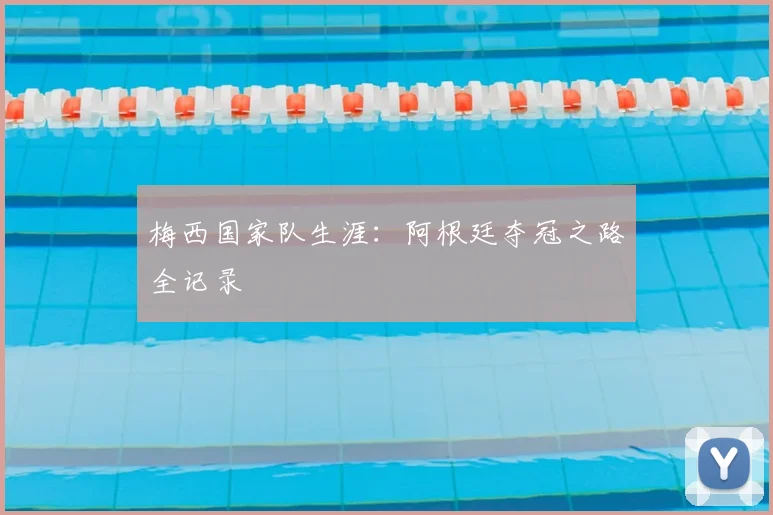 梅西国家队生涯：阿根廷夺冠之路全记录
