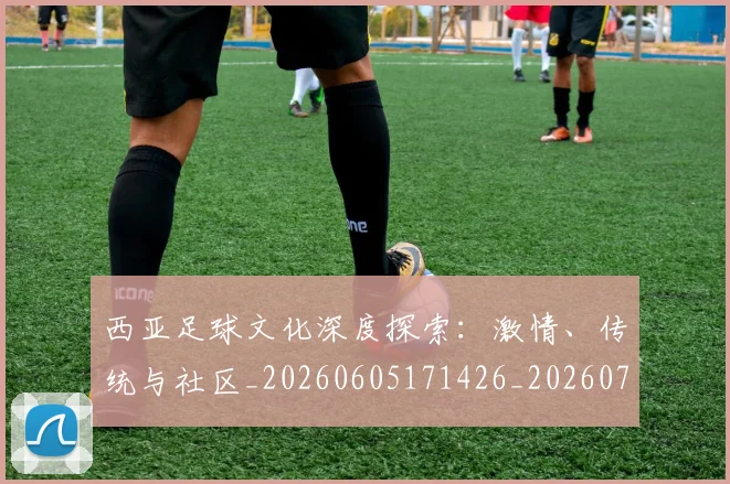 西亚足球文化深度探索:激情、传统与社区_20260605171426_20260703181832