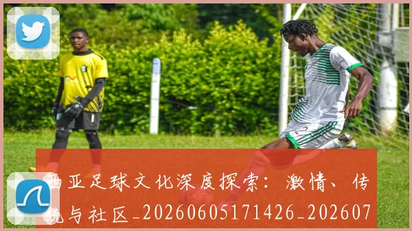西亚足球文化深度探索：激情、传统与社区_20260605171426_20260703181832