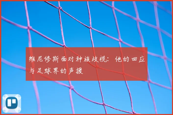 维尼修斯面对种族歧视:他的回应与足球界的声援