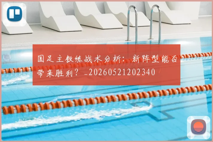 国足主教练战术分析:新阵型能否带来胜利?_20260521202340