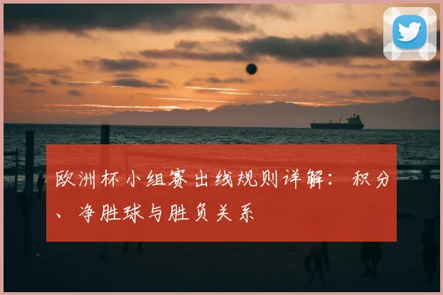 欧洲杯小组赛出线规则详解：积分、净胜球与胜负关系