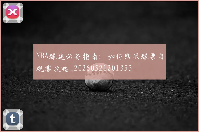 NBA球迷必备指南：如何购买球票与观赛攻略_20260521201353
