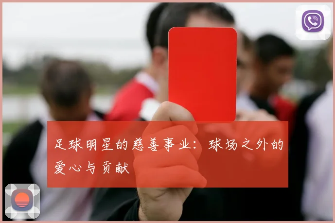 足球明星的慈善事业:球场之外的爱心与贡献