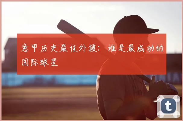 意甲历史最佳外援：谁是最成功的国际球星